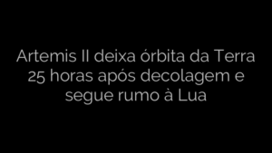 ​Artemis II deixa órbita da Terra 25 horas após decolagem e segue rumo à Lua 